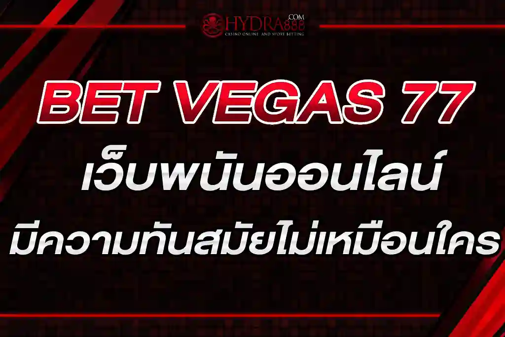 BET VEGAS 77 เว็บพนันออนไลน์มีความทันสมัยและไม่เหมือนเว็บพนันอื่นๆ