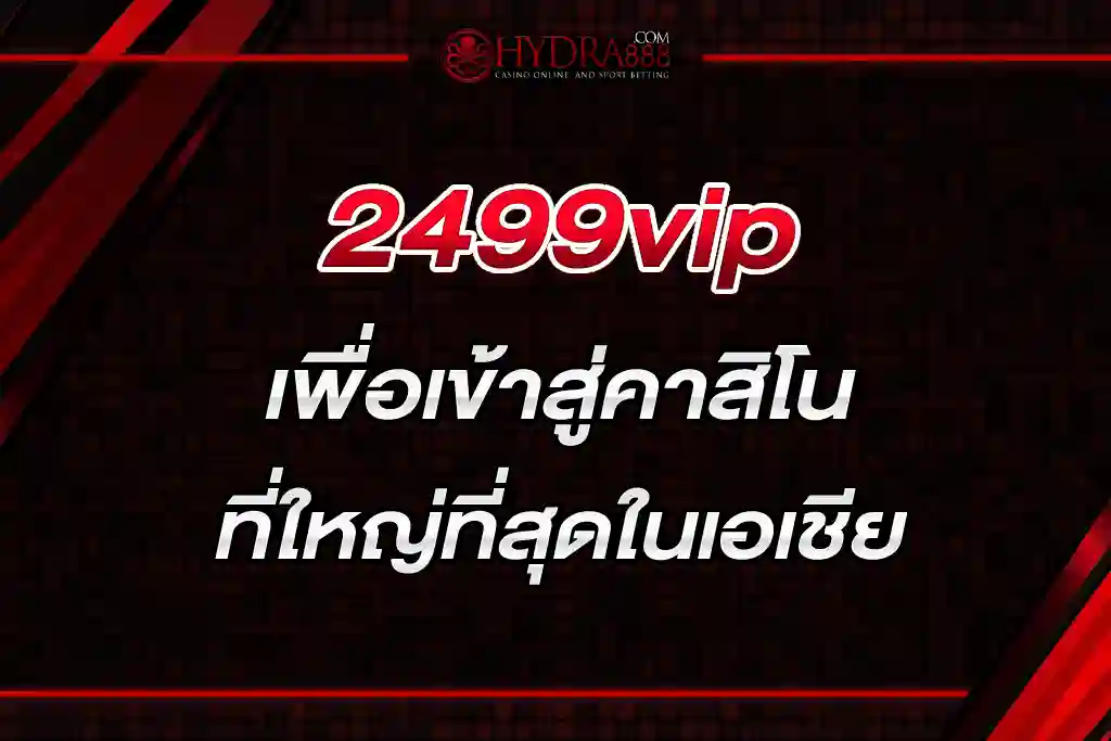 2499vip เพื่อเข้าสู่คาสิโนที่ใหญ่ที่สุดในเอเชีย